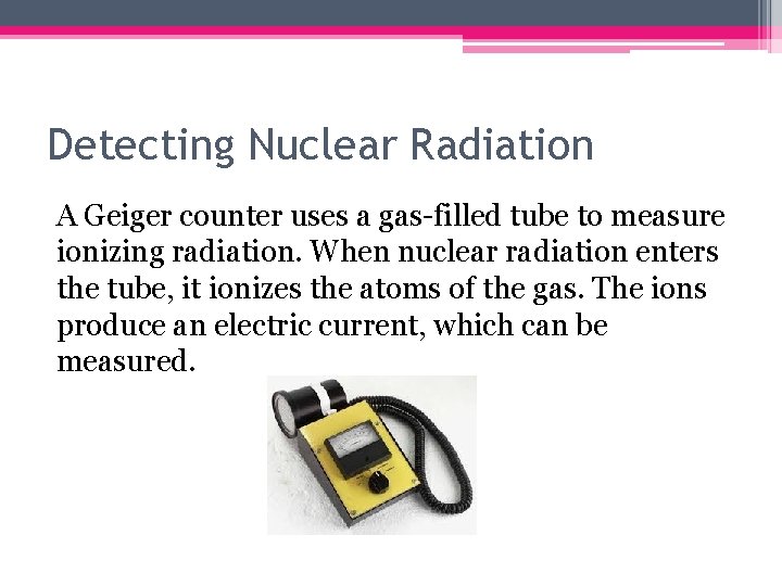 Detecting Nuclear Radiation A Geiger counter uses a gas-filled tube to measure ionizing radiation.