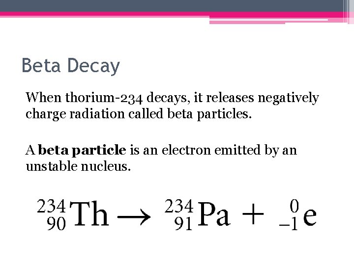 Beta Decay When thorium-234 decays, it releases negatively charge radiation called beta particles. A