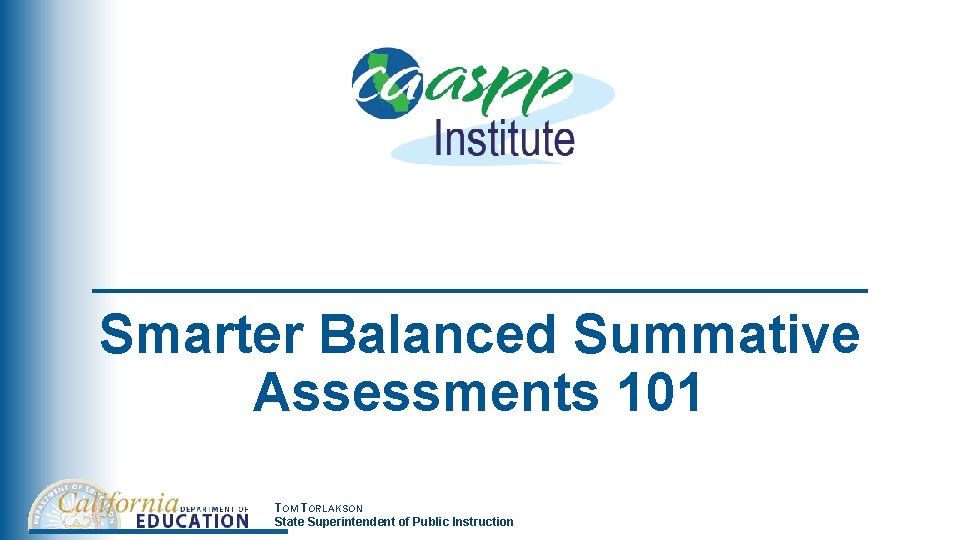 Smarter Balanced Summative Assessments 101 TOM TORLAKSON State Superintendent of Public Instruction 