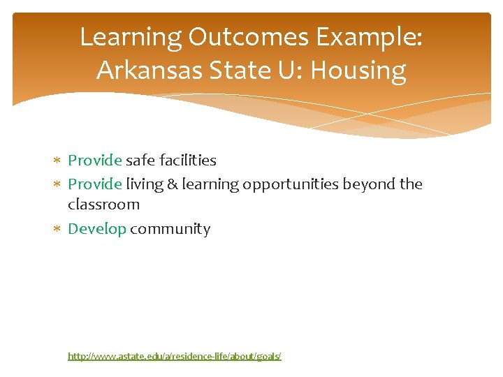 Learning Outcomes Example: Arkansas State U: Housing Provide safe facilities Provide living & learning