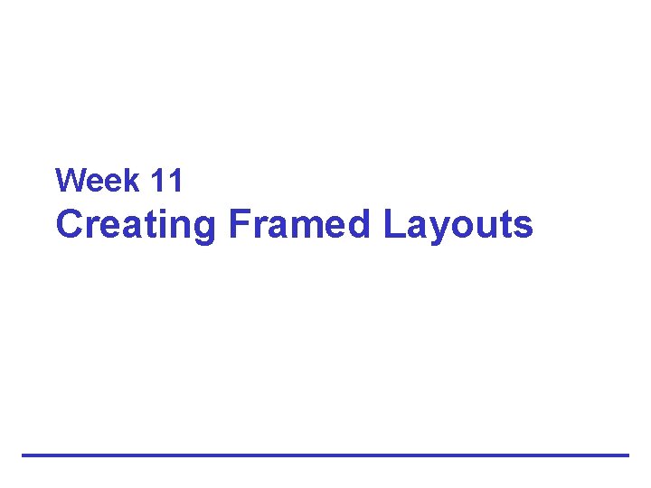 Week 11 Creating Framed Layouts 