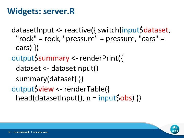 Widgets: server. R dataset. Input <- reactive({ switch(input$dataset, "rock" = rock, "pressure" = pressure,