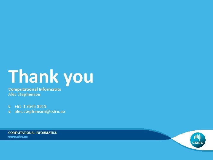 Thank you Computational Informatics Alec Stephenson t +61 3 9545 8019 e alec. stephenson@csiro.