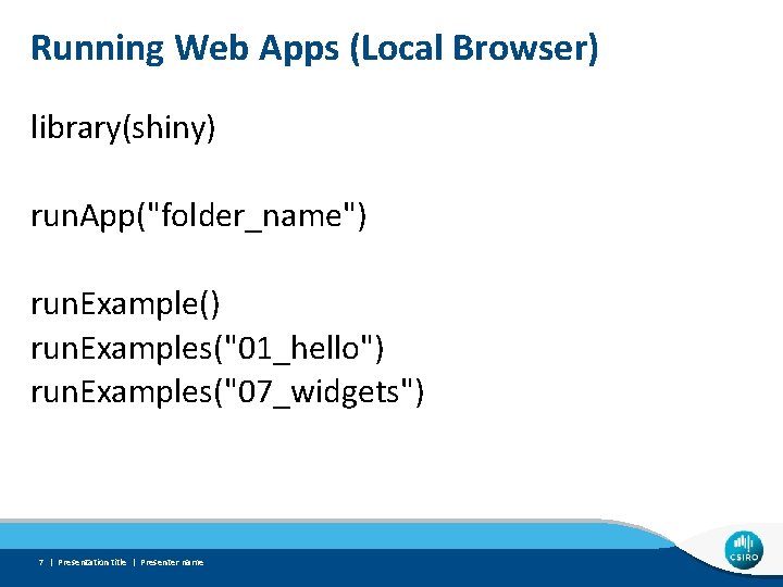 Running Web Apps (Local Browser) library(shiny) run. App("folder_name") run. Example() run. Examples("01_hello") run. Examples("07_widgets")