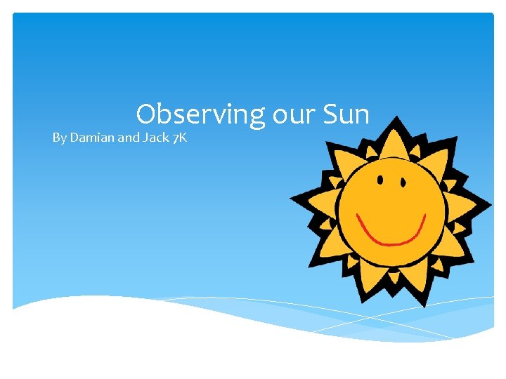 Observing our Sun By Damian and Jack 7 K 