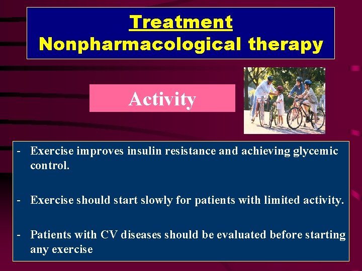 Treatment Nonpharmacological therapy Activity - Exercise improves insulin resistance and achieving glycemic control. -