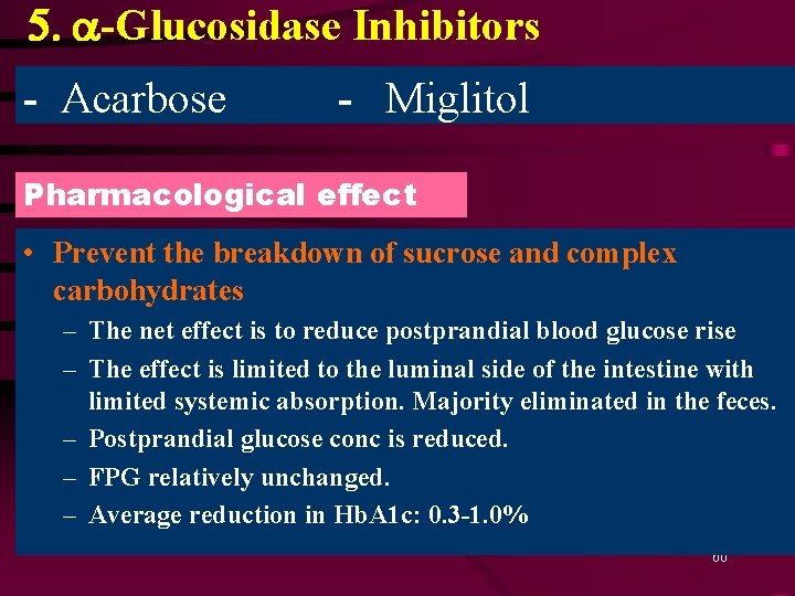 5. a-Glucosidase Inhibitors - Acarbose - Miglitol Pharmacological effect • Prevent the breakdown of