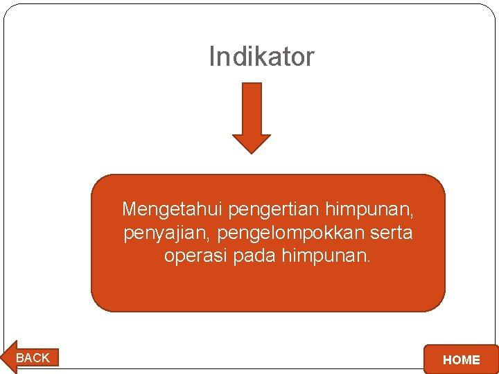 Indikator Mengetahui pengertian himpunan, penyajian, pengelompokkan serta operasi pada himpunan. BACK HOME 