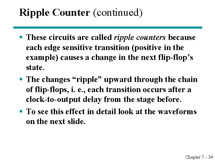 Ripple Counter (continued) § These circuits are called ripple counters because each edge sensitive Ripple Counter (continued) § These circuits are called ripple counters because each edge sensitive