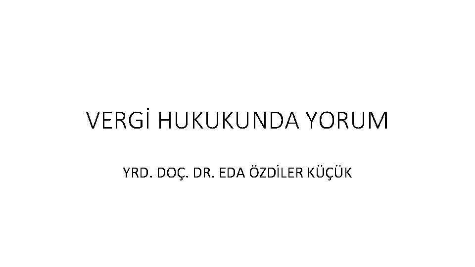 VERGİ HUKUKUNDA YORUM YRD. DOÇ. DR. EDA ÖZDİLER KÜÇÜK 