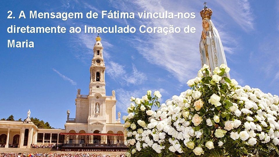 2. A Mensagem de Fátima vincula-nos diretamente ao Imaculado Coração de Maria 2. A Mensagem de Fátima vincula-nos diretamente ao Imaculado Coração de Maria