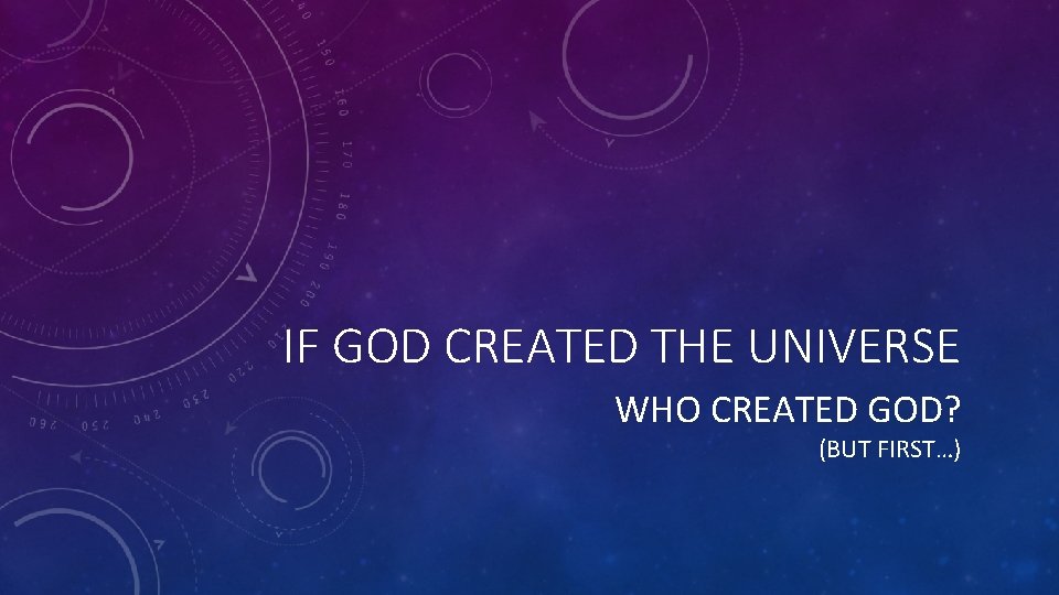 IF GOD CREATED THE UNIVERSE WHO CREATED GOD? (BUT FIRST…) 