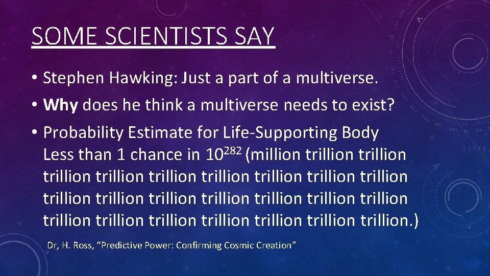 SOME SCIENTISTS SAY • Stephen Hawking: Just a part of a multiverse. • Why