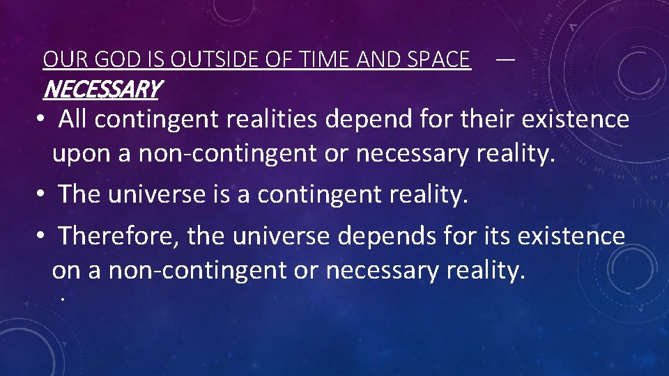 OUR GOD IS OUTSIDE OF TIME AND SPACE — NECESSARY • All contingent realities