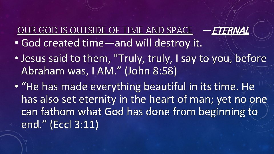 OUR GOD IS OUTSIDE OF TIME AND SPACE —ETERNAL • God created time—and will