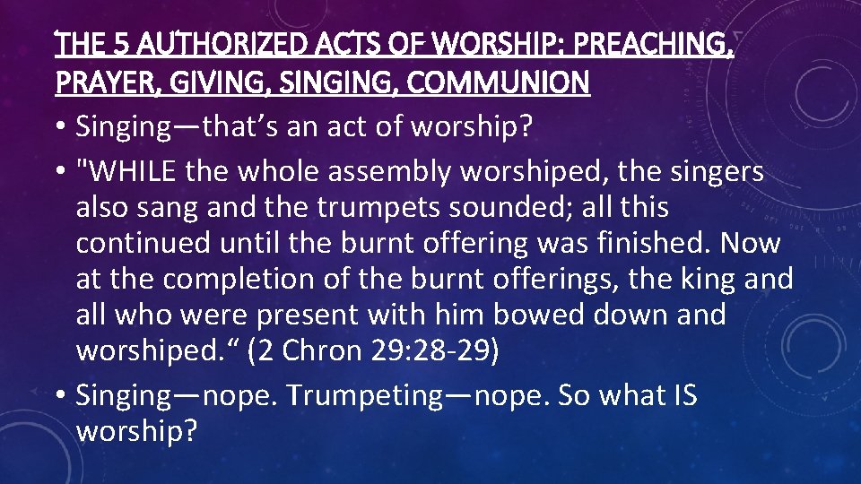 THE 5 AUTHORIZED ACTS OF WORSHIP: PREACHING, PRAYER, GIVING, SINGING, COMMUNION • Singing—that’s an