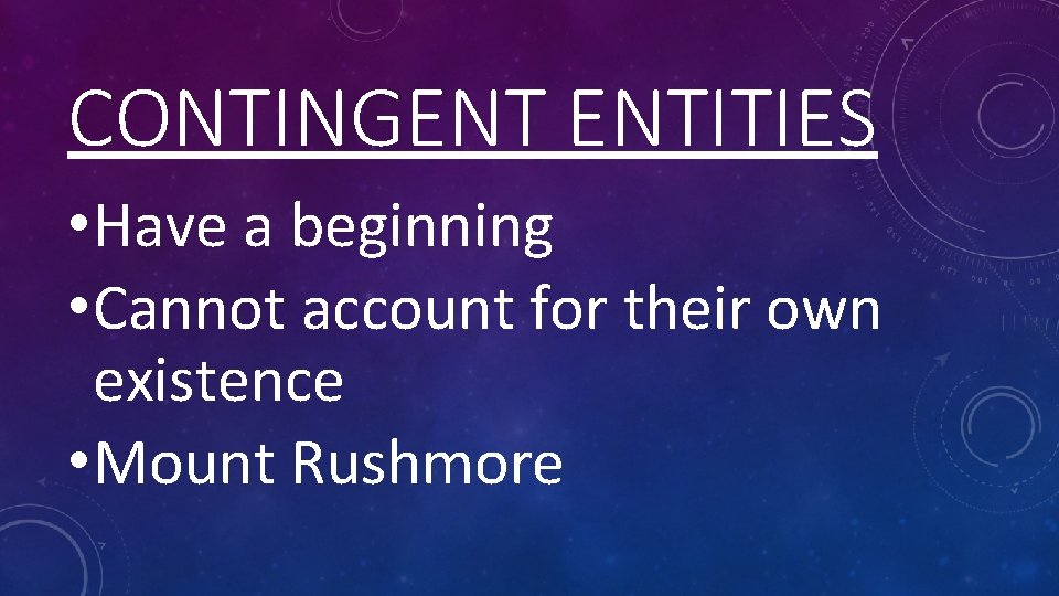 CONTINGENT ENTITIES • Have a beginning • Cannot account for their own existence •