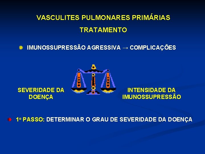 VASCULITES PULMONARES PRIMÁRIAS TRATAMENTO IMUNOSSUPRESSÃO AGRESSIVA → COMPLICAÇÕES SEVERIDADE DA DOENÇA INTENSIDADE DA IMUNOSSUPRESSÃO