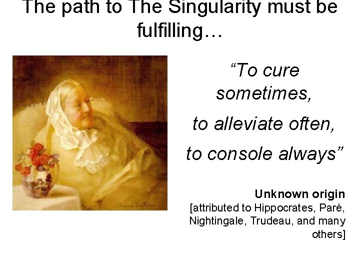 The path to The Singularity must be fulfilling… “To cure sometimes, to alleviate often,