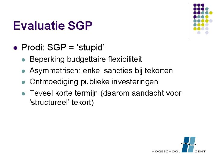 Evaluatie SGP l Prodi: SGP = ‘stupid’ l l Beperking budgettaire flexibiliteit Asymmetrisch: enkel