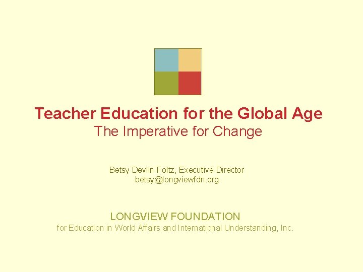 Teacher Education for the Global Age The Imperative for Change Betsy Devlin-Foltz, Executive Director