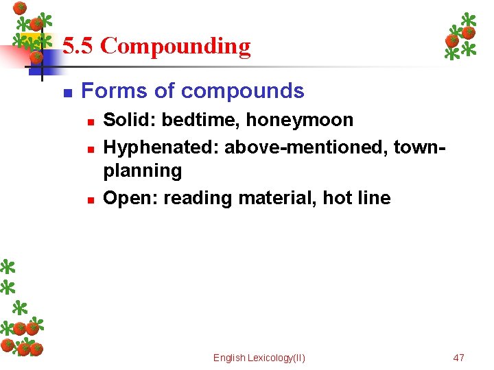 5. 5 Compounding n Forms of compounds n n n Solid: bedtime, honeymoon Hyphenated: