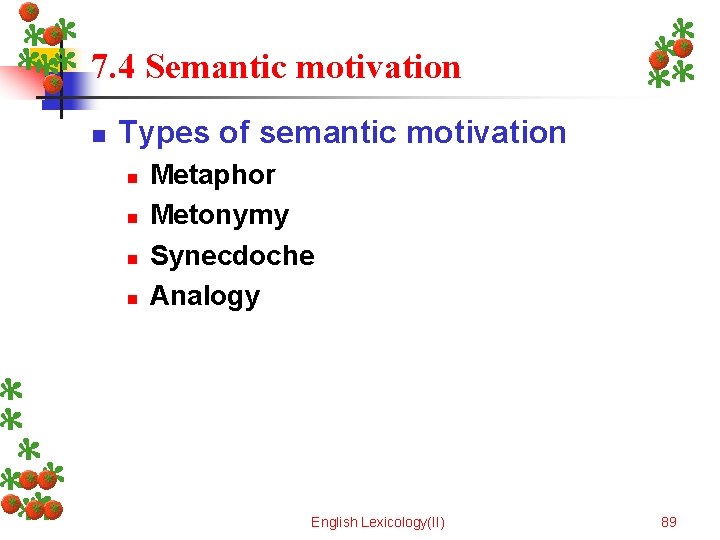 7. 4 Semantic motivation n Types of semantic motivation n n Metaphor Metonymy Synecdoche