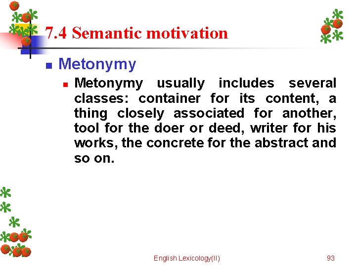 7. 4 Semantic motivation n Metonymy usually includes several classes: container for its content,