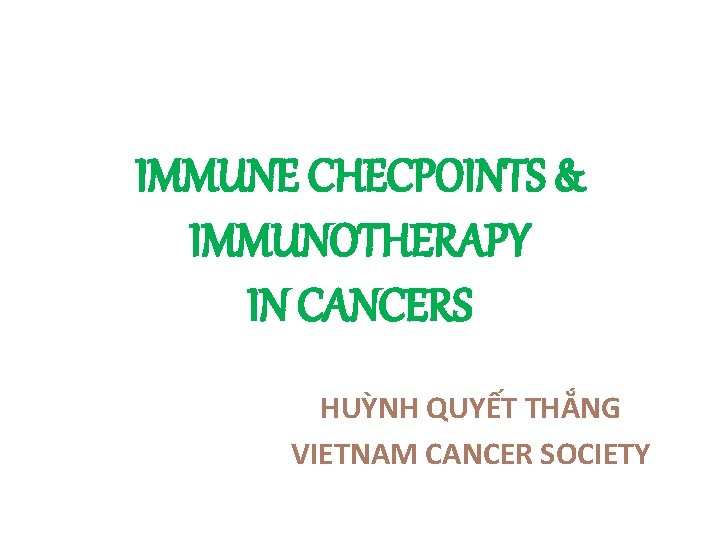 IMMUNE CHECPOINTS & IMMUNOTHERAPY IN CANCERS HUỲNH QUYẾT THẮNG VIETNAM CANCER SOCIETY 