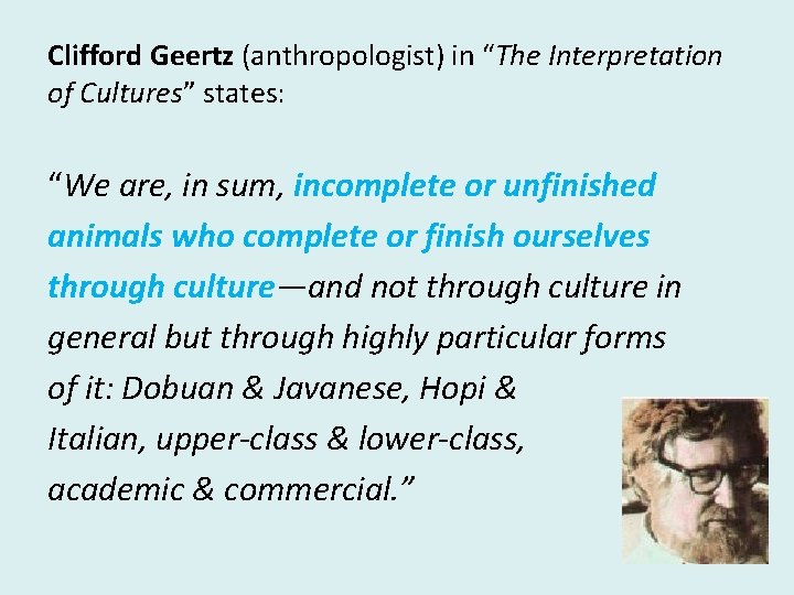 Clifford Geertz (anthropologist) in “The Interpretation of Cultures” states: “We are, in sum, incomplete