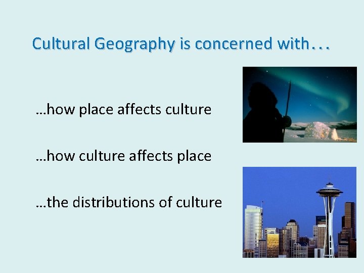 Cultural Geography is concerned with… …how place affects culture …how culture affects place …the
