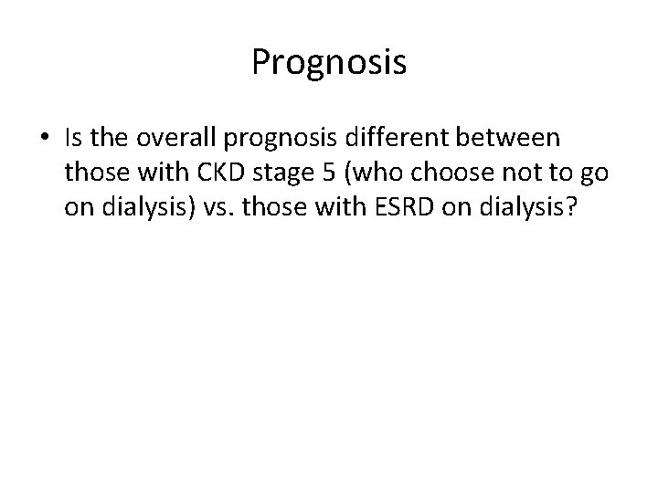 Prognosis • Is the overall prognosis different between those with CKD stage 5 (who