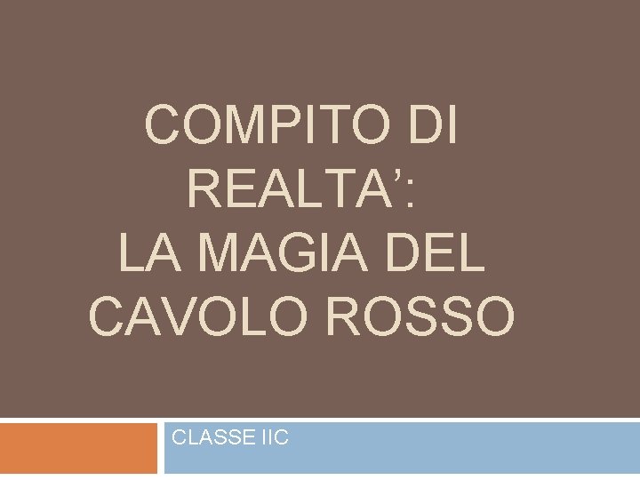 COMPITO DI REALTA’: LA MAGIA DEL CAVOLO ROSSO CLASSE IIC 