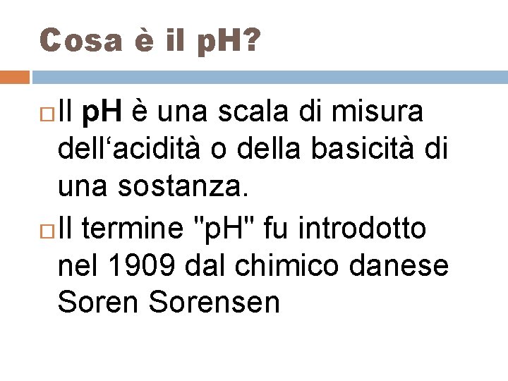 Cosa è il p. H? Il p. H è una scala di misura dell‘acidità