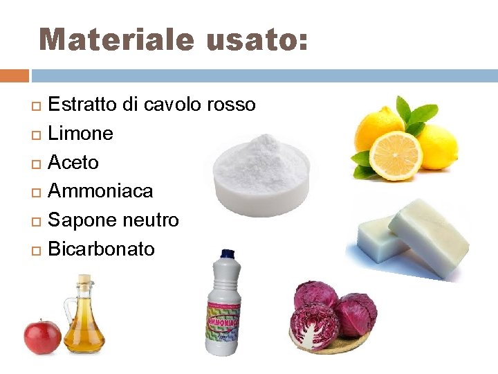 Materiale usato: Estratto di cavolo rosso Limone Aceto Ammoniaca Sapone neutro Bicarbonato 
