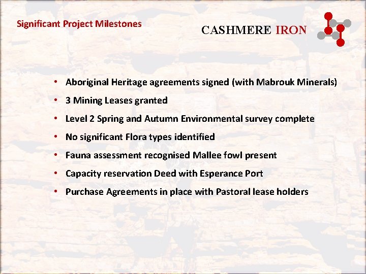 Significant Project Milestones CASHMERE IRON • Aboriginal Heritage agreements signed (with Mabrouk Minerals) • Significant Project Milestones CASHMERE IRON • Aboriginal Heritage agreements signed (with Mabrouk Minerals) •