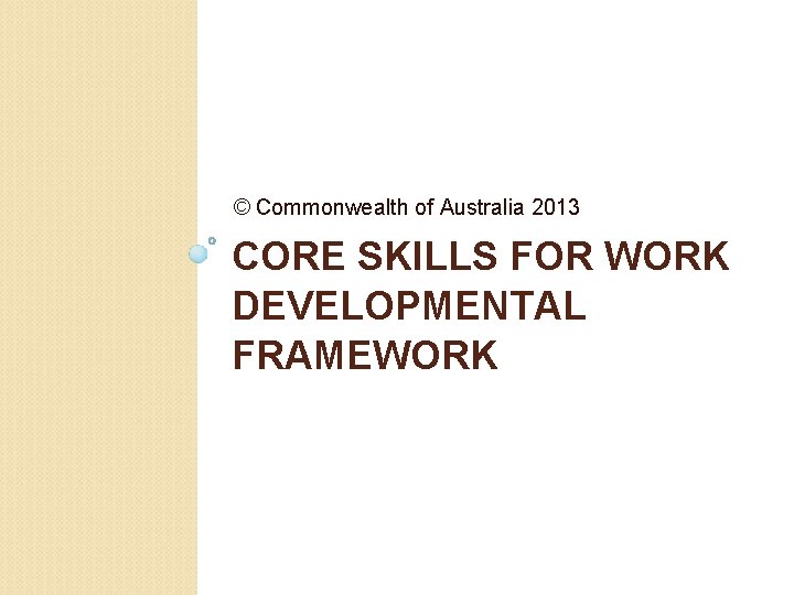 © Commonwealth of Australia 2013 CORE SKILLS FOR WORK DEVELOPMENTAL FRAMEWORK 