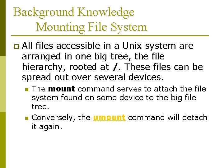 Background Knowledge Mounting File System p All files accessible in a Unix system are