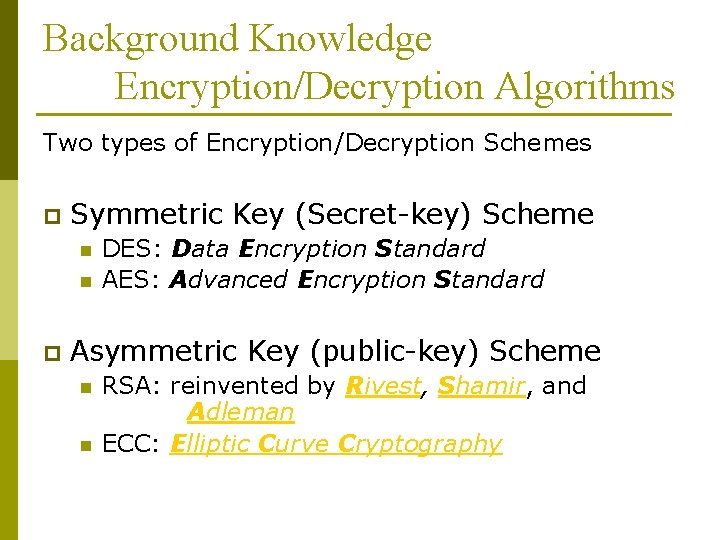 Background Knowledge Encryption/Decryption Algorithms Two types of Encryption/Decryption Schemes p Symmetric Key (Secret-key) Scheme