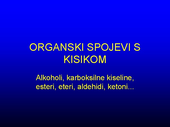 ORGANSKI SPOJEVI S KISIKOM Alkoholi, karboksilne kiseline, esteri, eteri, aldehidi, ketoni. . . 