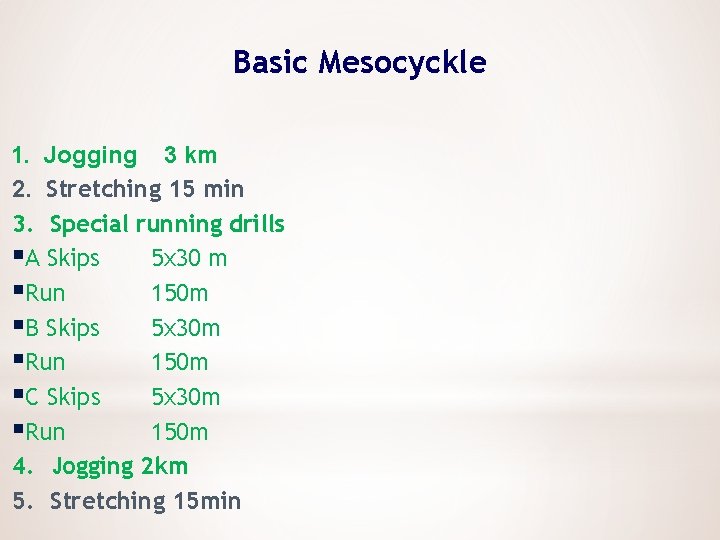 Basic Mesocyckle 1. Jogging 3 km 2. Stretching 15 min 3. Special running drills