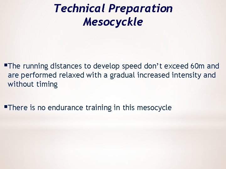 Technical Preparation Mesocyckle §The running distances to develop speed don’t exceed 60 m and