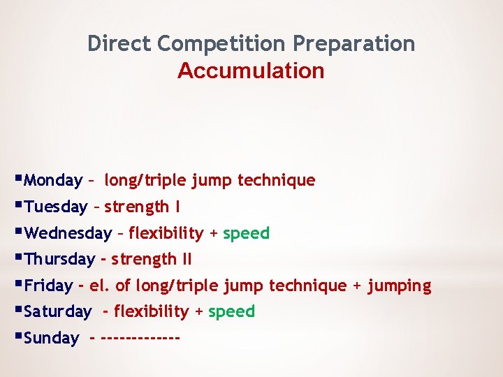 Direct Competition Preparation Accumulation §Monday – long/triple jump technique §Tuesday – strength I §Wednesday