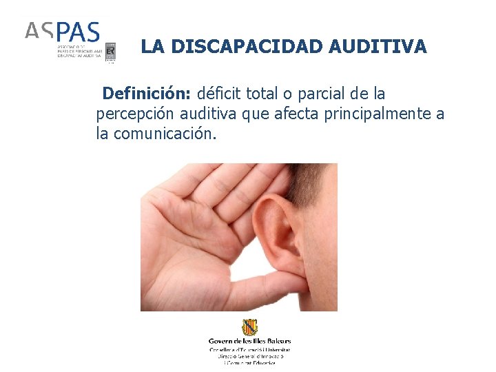 LA DISCAPACIDAD AUDITIVA Definición: déficit total o parcial de la percepción auditiva que afecta