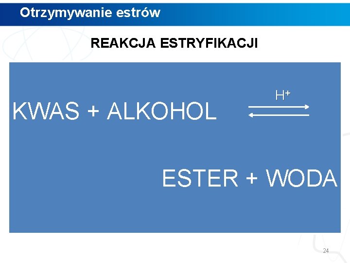 Otrzymywanie estrów REAKCJA ESTRYFIKACJI KWAS + ALKOHOL H+ ESTER + WODA 24 