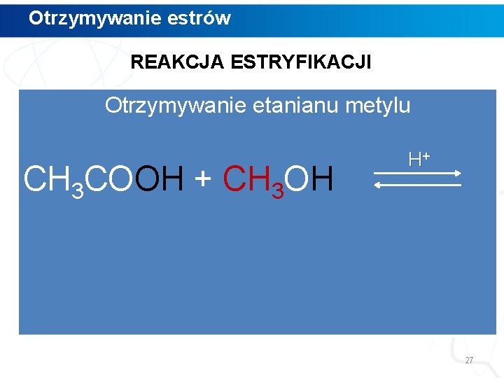 Otrzymywanie estrów REAKCJA ESTRYFIKACJI Otrzymywanie etanianu metylu CH 3 COOH + CH 3 OH