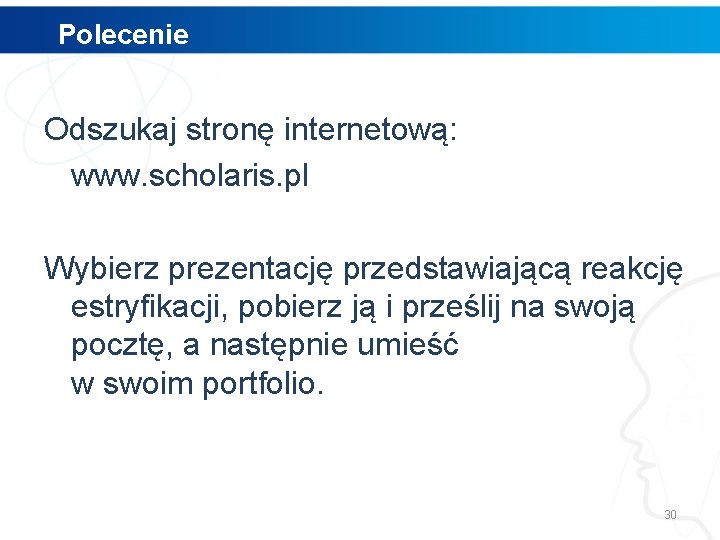 Polecenie Odszukaj stronę internetową: www. scholaris. pl Wybierz prezentację przedstawiającą reakcję estryfikacji, pobierz ją