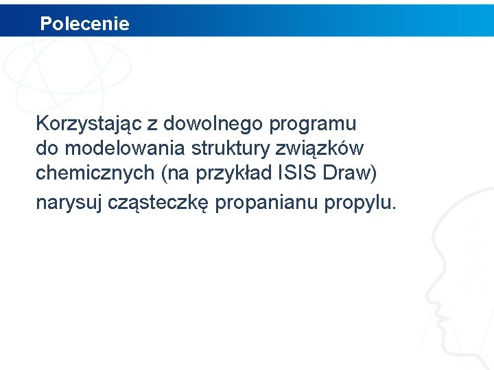 Polecenie Korzystając z dowolnego programu do modelowania struktury związków chemicznych (na przykład ISIS Draw)