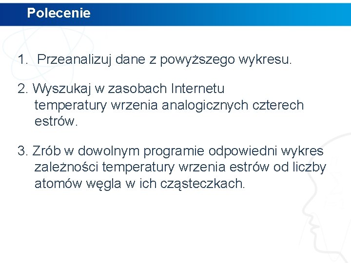 Polecenie 1. Przeanalizuj dane z powyższego wykresu. 2. Wyszukaj w zasobach Internetu temperatury wrzenia