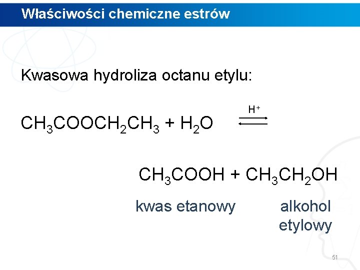 Właściwości chemiczne estrów Kwasowa hydroliza octanu etylu: CH 3 COOCH 2 CH 3 +